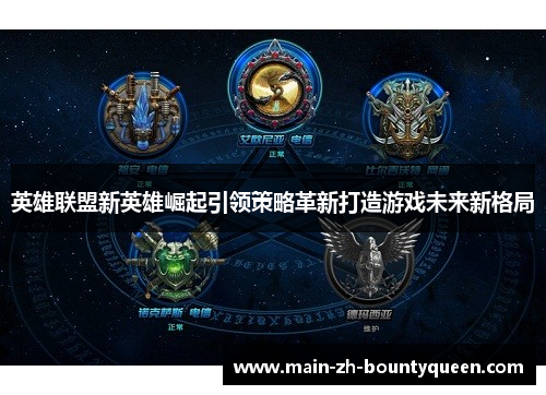 英雄联盟新英雄崛起引领策略革新打造游戏未来新格局 英雄联盟新英雄崛起引领策略革新打造游戏未来新格局