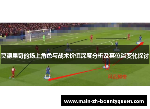 莫德里奇的场上角色与战术价值深度分析及其位置变化探讨