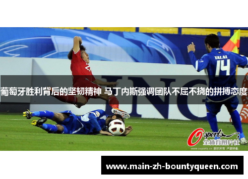葡萄牙胜利背后的坚韧精神 马丁内斯强调团队不屈不挠的拼搏态度