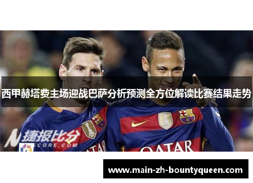 西甲赫塔费主场迎战巴萨分析预测全方位解读比赛结果走势