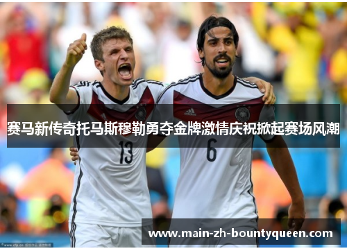 赛马新传奇托马斯穆勒勇夺金牌激情庆祝掀起赛场风潮