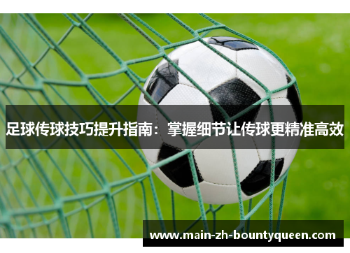 足球传球技巧提升指南：掌握细节让传球更精准高效