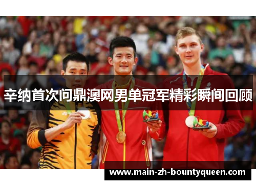 辛纳首次问鼎澳网男单冠军精彩瞬间回顾