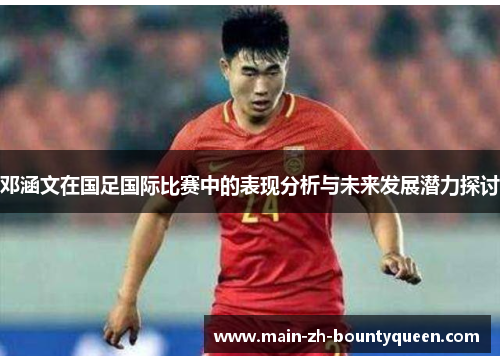 邓涵文在国足国际比赛中的表现分析与未来发展潜力探讨