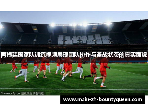 阿根廷国家队训练视频展现团队协作与备战状态的真实面貌