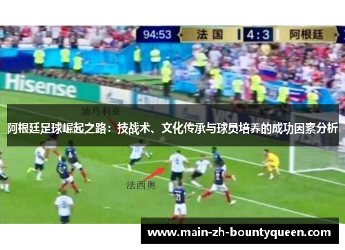 阿根廷足球崛起之路：技战术、文化传承与球员培养的成功因素分析