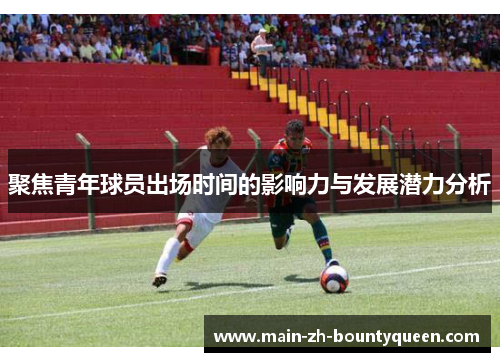 聚焦青年球员出场时间的影响力与发展潜力分析