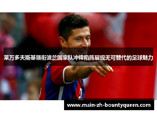 莱万多夫斯基领衔波兰国家队冲锋陷阵展现无可替代的足球魅力
