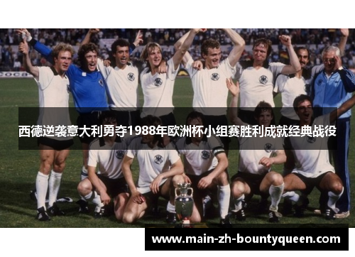 西德逆袭意大利勇夺1988年欧洲杯小组赛胜利成就经典战役
