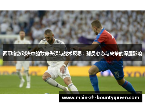 西甲宿敌对决中的致命失误与战术反思：球员心态与决策的深层影响