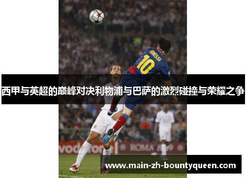 西甲与英超的巅峰对决利物浦与巴萨的激烈碰撞与荣耀之争