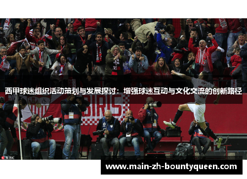 西甲球迷组织活动策划与发展探讨：增强球迷互动与文化交流的创新路径