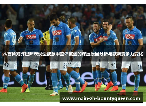 从吉鲁对阵巴萨表现透视意甲整体低迷的深层原因分析与欧洲竞争力变化