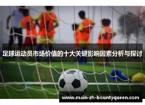 足球运动员市场价值的十大关键影响因素分析与探讨
