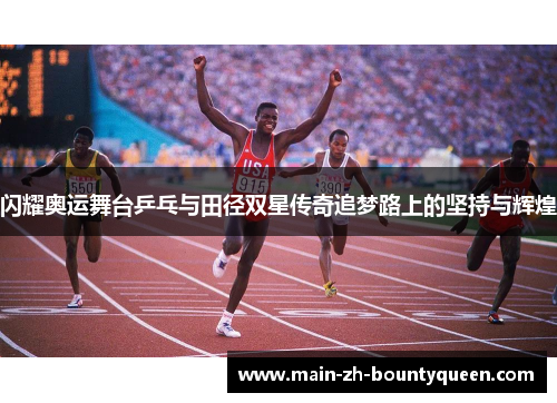 闪耀奥运舞台乒乓与田径双星传奇追梦路上的坚持与辉煌