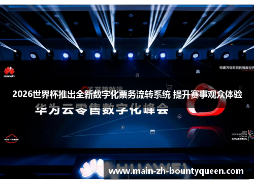 2026世界杯推出全新数字化票务流转系统 提升赛事观众体验