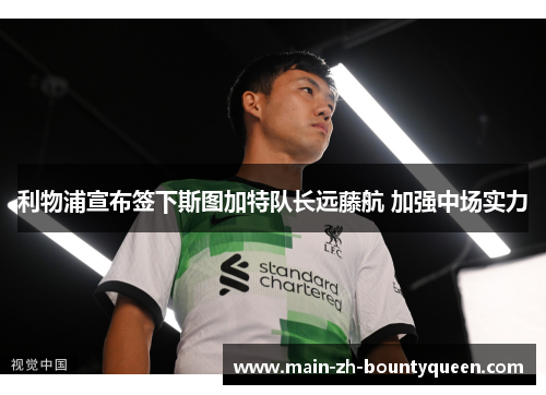 利物浦宣布签下斯图加特队长远藤航 加强中场实力