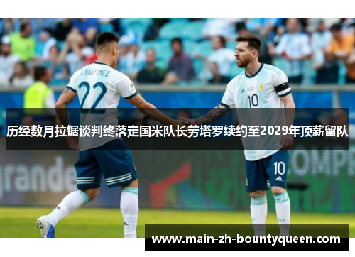 历经数月拉锯谈判终落定国米队长劳塔罗续约至2029年顶薪留队