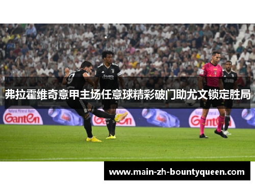 弗拉霍维奇意甲主场任意球精彩破门助尤文锁定胜局