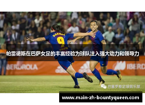 帕雷德斯在巴萨女足的丰富经验为球队注入强大动力和领导力
