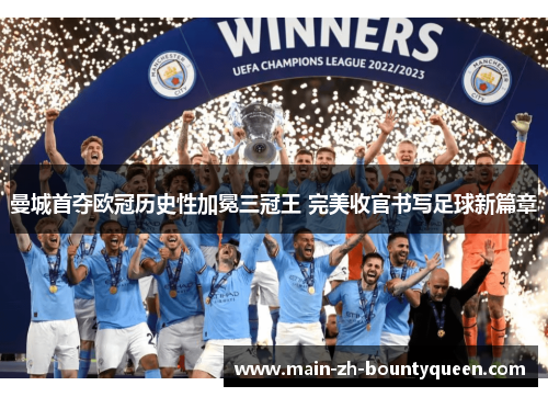 曼城首夺欧冠历史性加冕三冠王 完美收官书写足球新篇章 曼城首夺欧冠历史性加冕三冠王 完美收官书写足球新篇章
