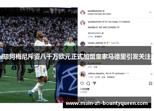 琼阿梅尼斥资八千万欧元正式加盟皇家马德里引发关注