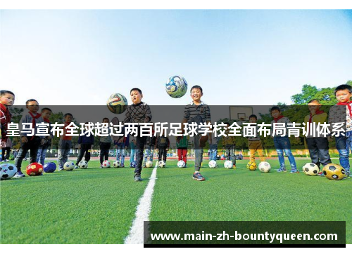 皇马宣布全球超过两百所足球学校全面布局青训体系