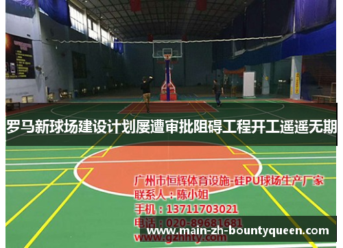 罗马新球场建设计划屡遭审批阻碍工程开工遥遥无期