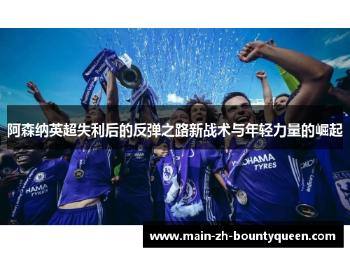 阿森纳英超失利后的反弹之路新战术与年轻力量的崛起