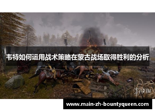 韦特如何运用战术策略在蒙古战场取得胜利的分析