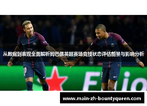 从数据到表现全面解析姆巴佩英超赛场竞技状态评估前景与影响分析