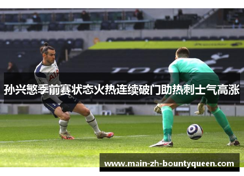 孙兴慜季前赛状态火热连续破门助热刺士气高涨