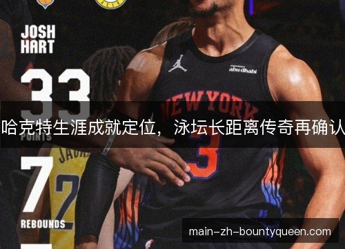 哈克特生涯成就定位,泳坛长距离传奇再确认 哈克特生涯成就定位,泳坛长距离传奇再确认