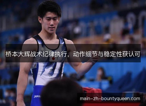 桥本大辉战术纪律执行,动作细节与稳定性获认可 桥本大辉战术纪律执行,动作细节与稳定性获认可
